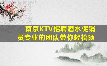 南京KTV招聘酒水促销员专业的团队带你轻松须