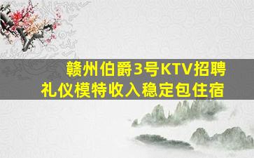 赣州伯爵3号KTV招聘礼仪模特收入稳定包住宿
