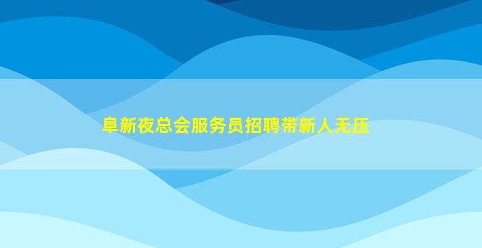 阜新夜总会服务员招聘带新人无压